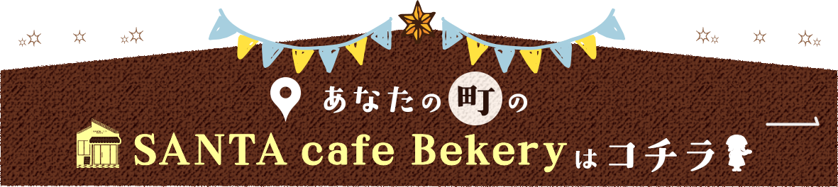 あなたの町のSANTA cafe Bekeryはコチラ